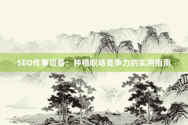 SEO作事设备：种植职场竞争力的实用指南