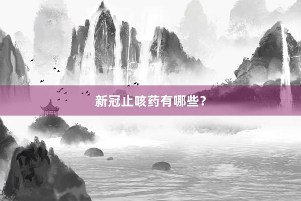 新冠止咳药有哪些？