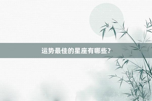 运势最佳的星座有哪些？