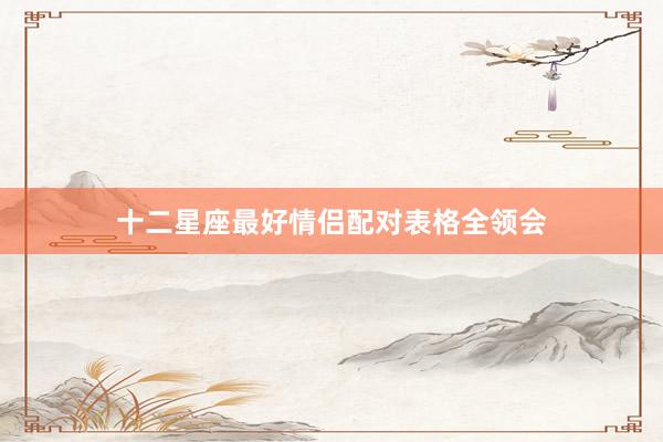 十二星座最好情侣配对表格全领会