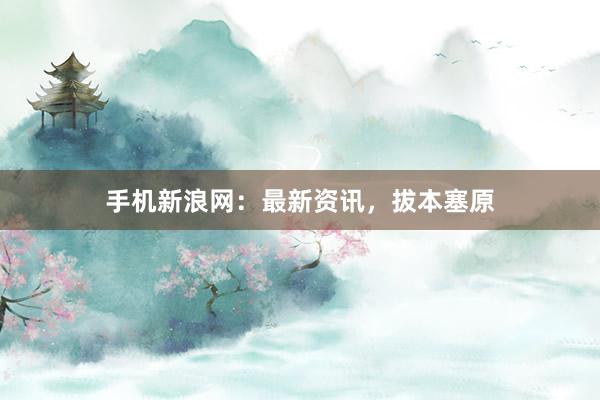手机新浪网：最新资讯，拔本塞原