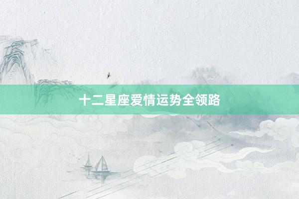 十二星座爱情运势全领路