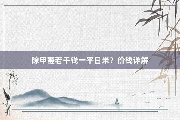 除甲醛若干钱一平日米？价钱详解