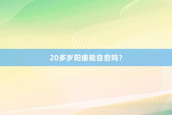 20多岁阳痿能自愈吗？