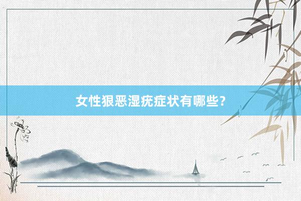 女性狠恶湿疣症状有哪些？