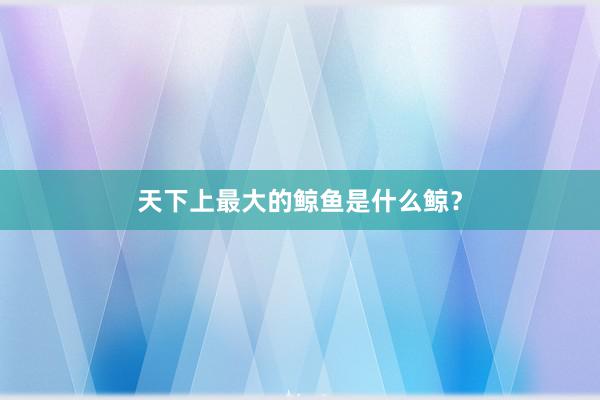 天下上最大的鲸鱼是什么鲸？