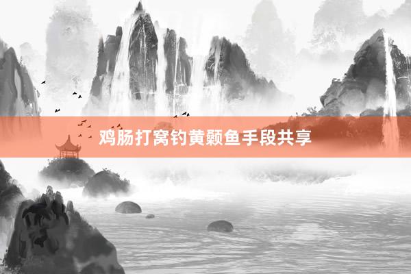 鸡肠打窝钓黄颡鱼手段共享