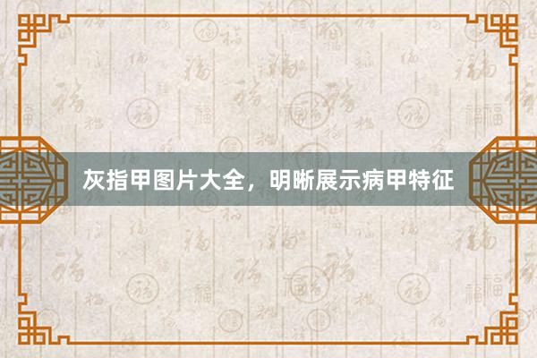 灰指甲图片大全，明晰展示病甲特征