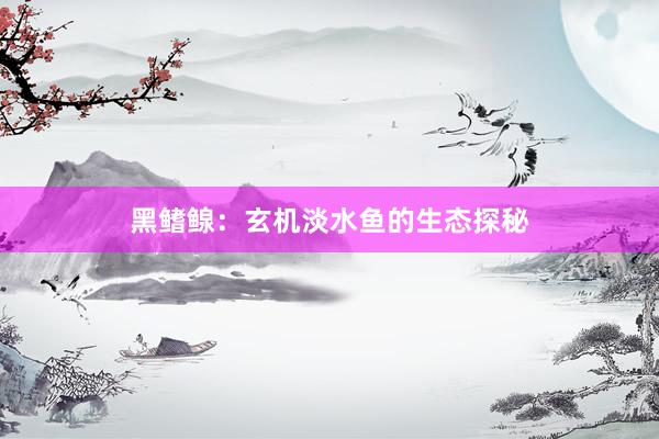黑鳍鳈：玄机淡水鱼的生态探秘